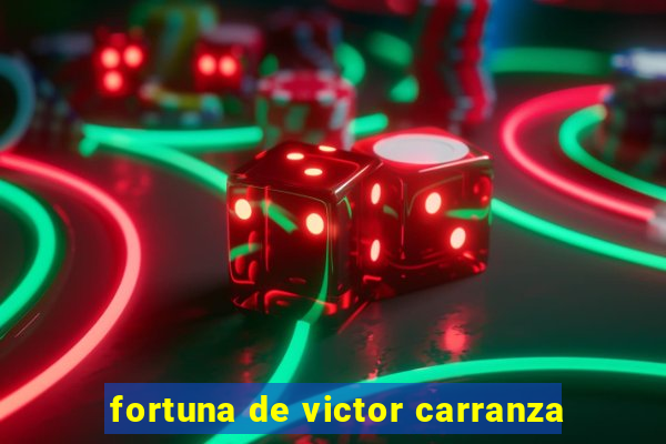 fortuna de victor carranza